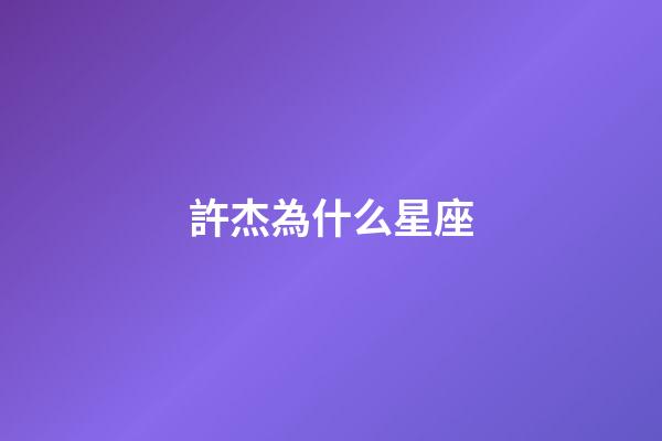 許杰為什么星座-第1張-星座運(yùn)勢(shì)-玄機(jī)派