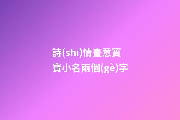 詩(shī)情畫意寶寶小名兩個(gè)字