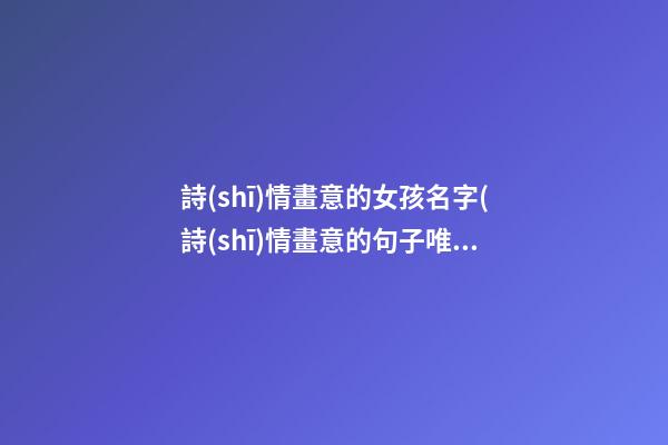 詩(shī)情畫意的女孩名字(詩(shī)情畫意的句子唯美)