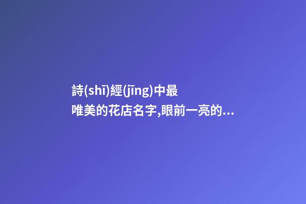 詩(shī)經(jīng)中最唯美的花店名字,眼前一亮的花店名字