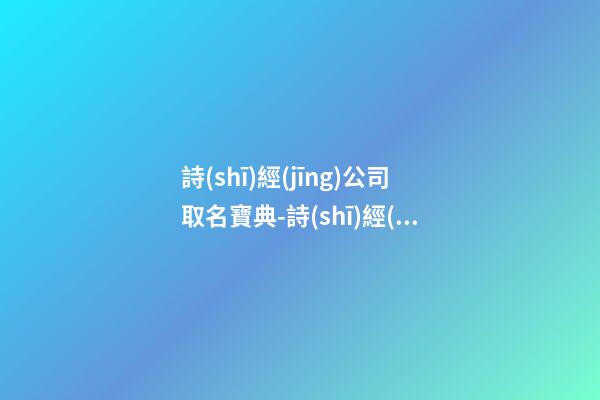 詩(shī)經(jīng)公司取名寶典-詩(shī)經(jīng)里適合公司的名字-第1張-公司起名-玄機(jī)派