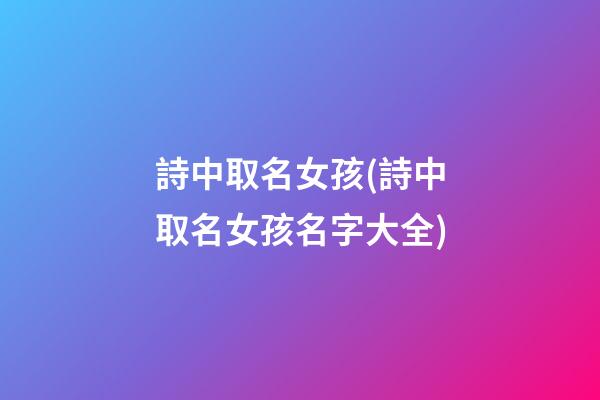 詩中取名女孩(詩中取名女孩名字大全)