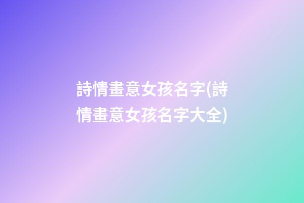 詩情畫意女孩名字(詩情畫意女孩名字大全)