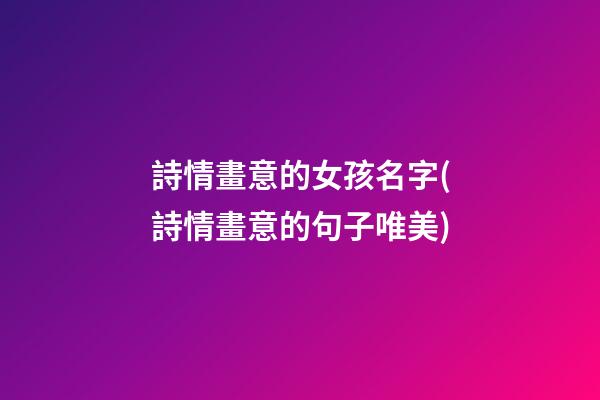 詩情畫意的女孩名字(詩情畫意的句子唯美)
