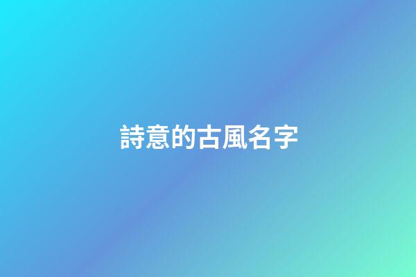 詩意的古風名字(詩意的古風名字情侶)-第1張-寶寶起名-玄機派