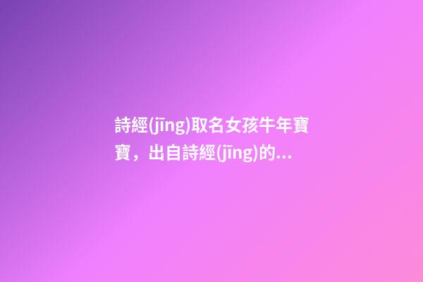 詩經(jīng)取名女孩牛年寶寶，出自詩經(jīng)的女孩名字