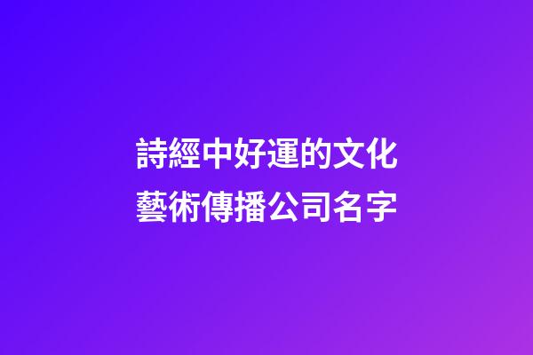 詩經中好運的文化藝術傳播公司名字-第1張-公司起名-玄機派