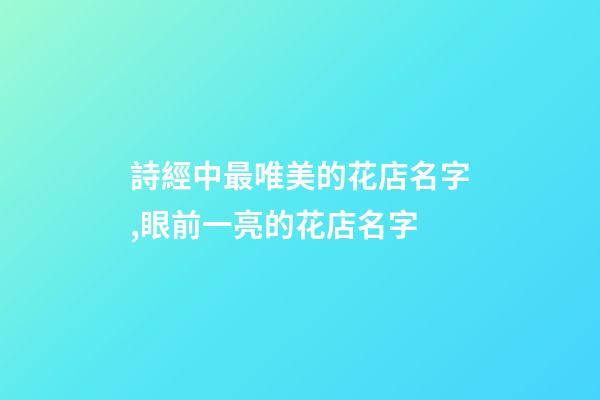 詩經中最唯美的花店名字,眼前一亮的花店名字-第1張-店鋪起名-玄機派