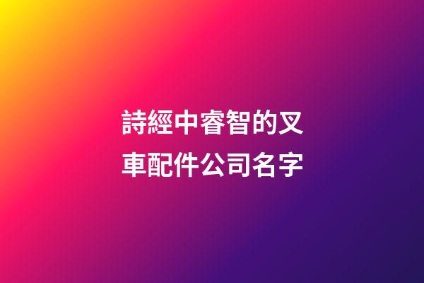 詩經中睿智的叉車配件公司名字-第1張-公司起名-玄機派
