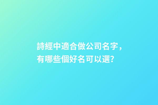 詩經中適合做公司名字，有哪些個好名可以選？-第1張-公司起名-玄機派