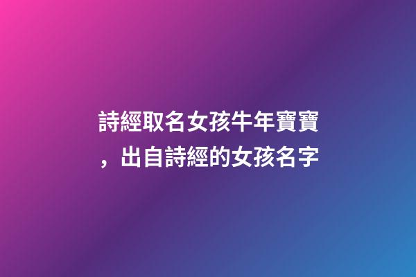 詩經取名女孩牛年寶寶，出自詩經的女孩名字