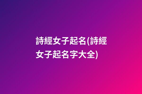 詩經女子起名(詩經女子起名字大全)