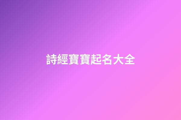 詩經寶寶起名大全(詩經古詞寶寶起名)-第1張-寶寶起名-玄機派