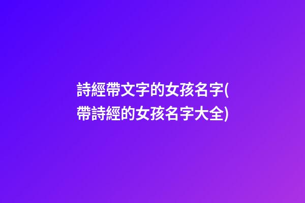 詩經帶文字的女孩名字(帶詩經的女孩名字大全)
