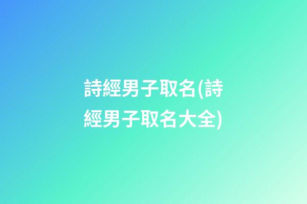 詩經男子取名(詩經男子取名大全)