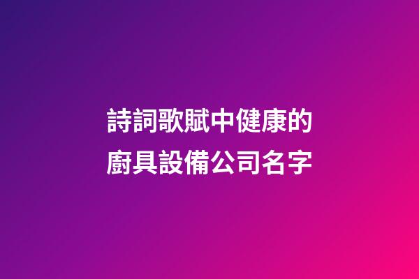 詩詞歌賦中健康的廚具設備公司名字-第1張-公司起名-玄機派
