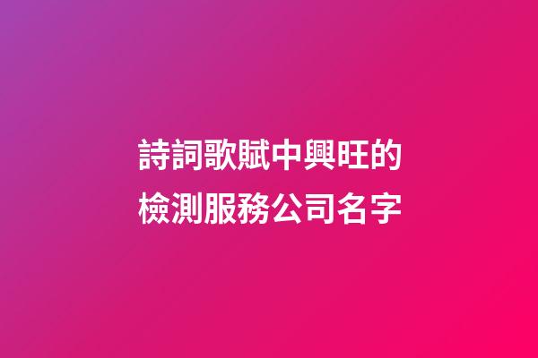詩詞歌賦中興旺的檢測服務公司名字-第1張-公司起名-玄機派