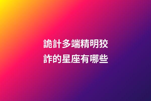 詭計多端精明狡詐的星座有哪些-第1張-星座運勢-玄機派