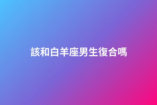該和白羊座男生復合嗎-第1張-星座運勢-玄機派