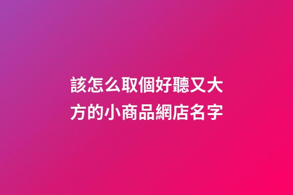 該怎么取個好聽又大方的小商品網店名字-第1張-店鋪起名-玄機派
