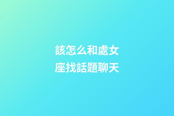 該怎么和處女座找話題聊天-第1張-星座運(yùn)勢(shì)-玄機(jī)派