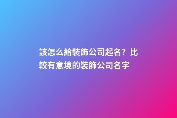 該怎么給裝飾公司起名？比較有意境的裝飾公司名字-第1張-公司起名-玄機(jī)派
