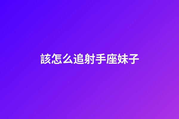 該怎么追射手座妹子-第1張-星座運勢-玄機派