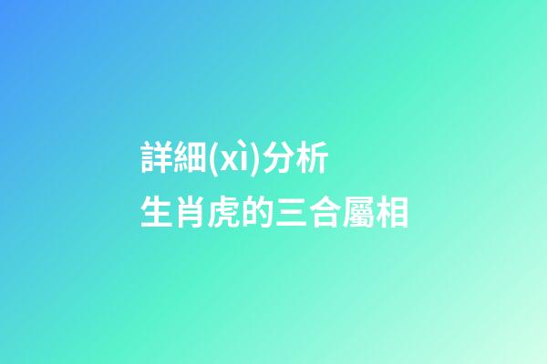 詳細(xì)分析生肖虎的三合屬相