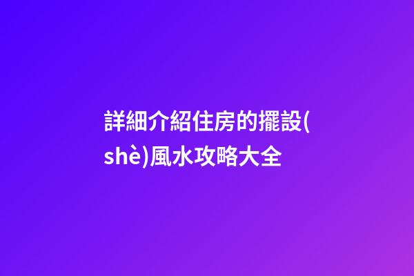 詳細介紹住房的擺設(shè)風水攻略大全