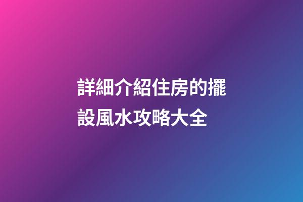 詳細介紹住房的擺設風水攻略大全