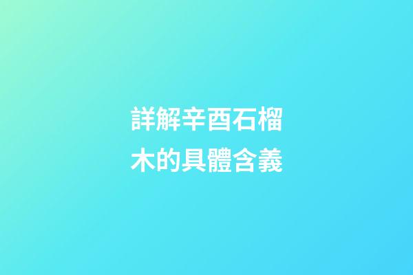 詳解辛酉石榴木的具體含義