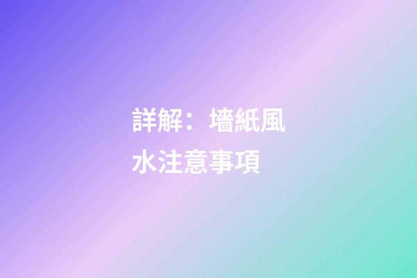 詳解：墻紙風水注意事項