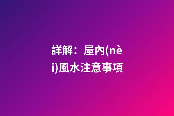 詳解：屋內(nèi)風水注意事項