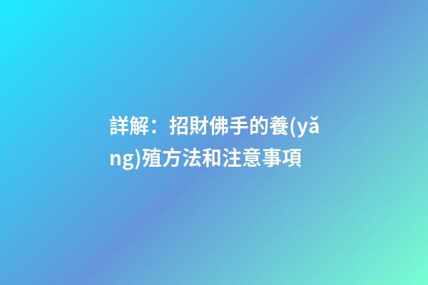 詳解：招財佛手的養(yǎng)殖方法和注意事項