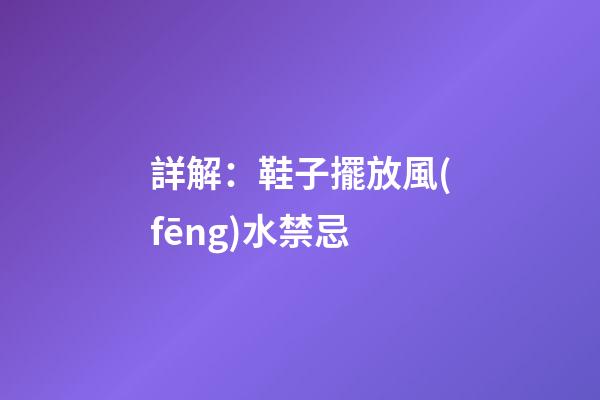 詳解：鞋子擺放風(fēng)水禁忌