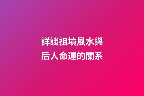 詳談祖墳風水與后人命運的關系