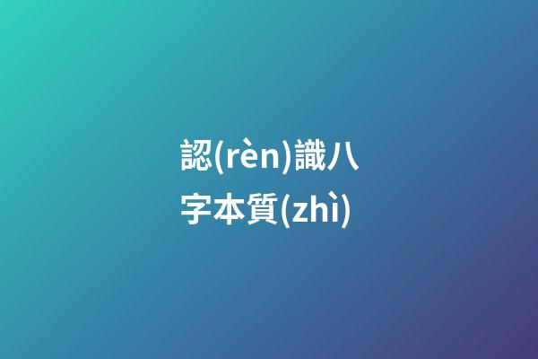 認(rèn)識八字本質(zhì)
