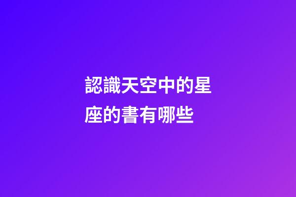 認識天空中的星座的書有哪些-第1張-星座運勢-玄機派