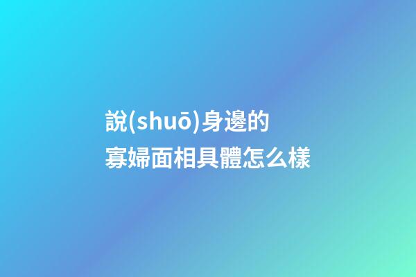 說(shuō)身邊的寡婦面相具體怎么樣