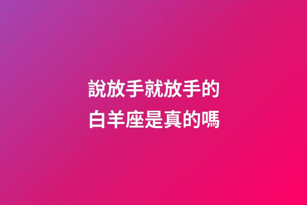 說放手就放手的白羊座是真的嗎-第1張-星座運勢-玄機派