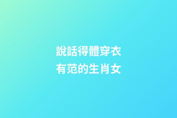 說話得體穿衣有范的生肖女