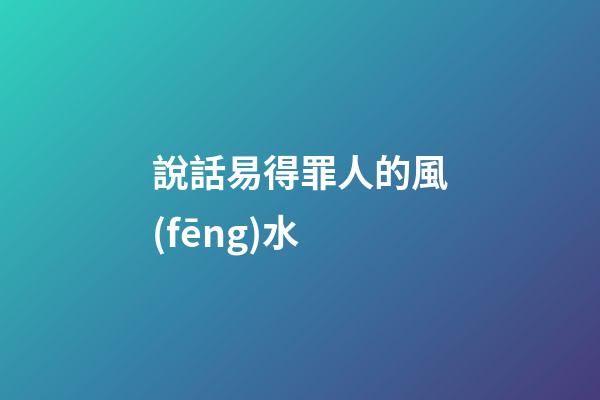 說話易得罪人的風(fēng)水