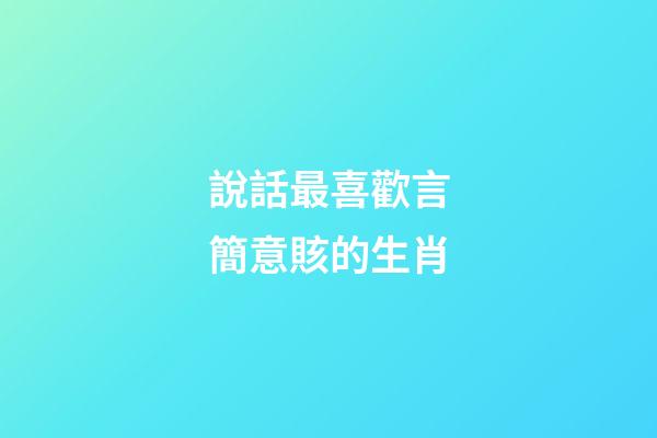 說話最喜歡言簡意賅的生肖