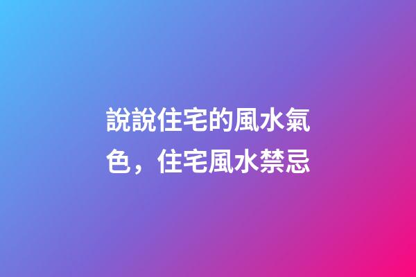 說說住宅的風水氣色，住宅風水禁忌