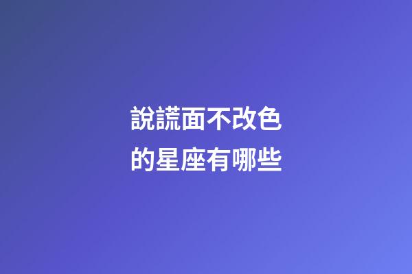 說謊面不改色的星座有哪些-第1張-星座運勢-玄機派