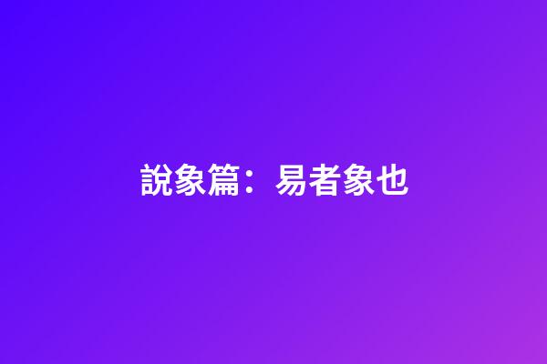 說象篇：易者象也