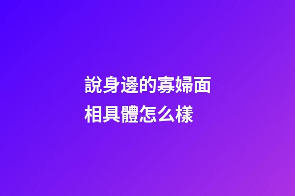 說身邊的寡婦面相具體怎么樣