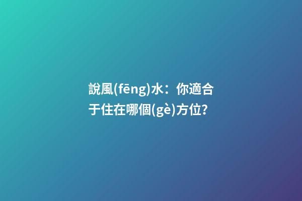 說風(fēng)水：你適合于住在哪個(gè)方位？
