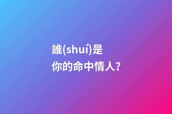 誰(shuí)是你的命中情人？