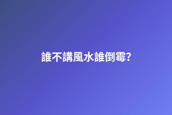 誰不講風水誰倒霉？